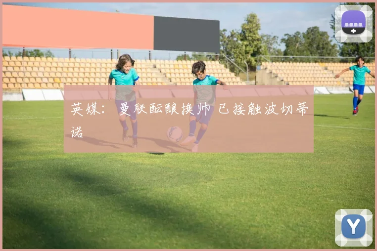 英媒：曼联酝酿换帅 已接触波切蒂诺