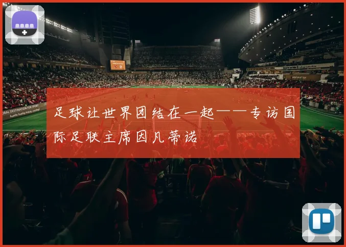 足球让世界团结在一起——专访国际足联主席因凡蒂诺