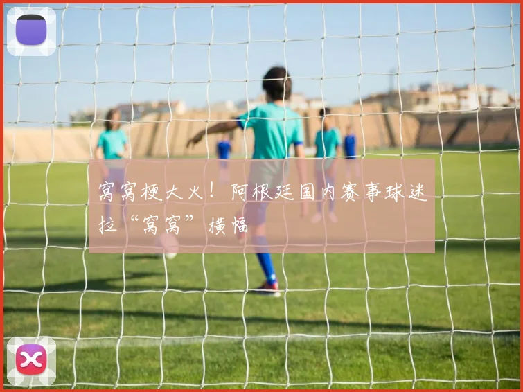 窝窝梗大火！阿根廷国内赛事球迷拉“窝窝”横幅