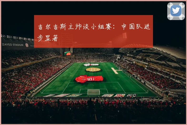 吉尔吉斯主帅谈小组赛：中国队进步显著