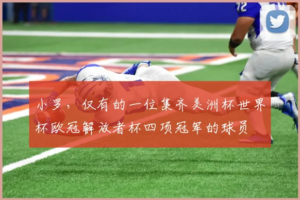 小罗，仅有的一位集齐美洲杯世界杯欧冠解放者杯四项冠军的球员