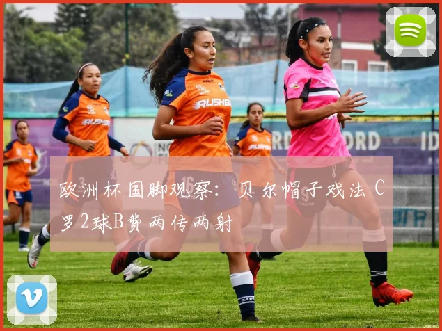欧洲杯国脚观察：贝尔帽子戏法 C罗2球B费两传两射